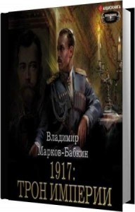 Марков-Бабкин Владимир - 1917: Трон Империи (Аудиокнига) Марков-Бабкин Владимир - 1917: Трон Империи (Аудиокнига)