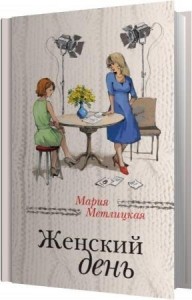Метлицкая Мария - Женский день (Аудиокнига) Метлицкая Мария - Женский день (Аудиокнига)