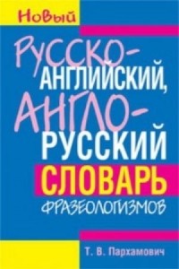 Т.В. Пархамович - Русско-английский, англо-русский словарь фразеологизмов