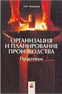 Н. И. Новицкий - Организация и планирование производства. Практикум