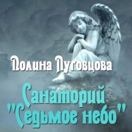 Луговцова Полина - Санаторий «Седьмое небо» (Аудиокнига) Луговцова Полина - Санаторий «Седьмое небо» (Аудиокнига)